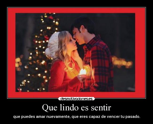 Que lindo es sentir - que puedes amar nuevamente, que eres capaz de vencer tu pasado.