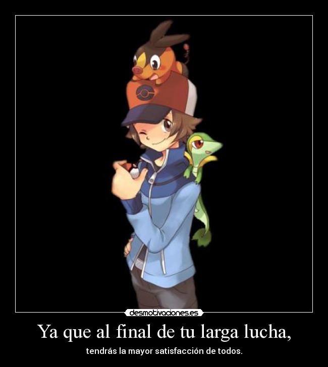 Ya que al final de tu larga lucha, - tendrás la mayor satisfacción de todos.