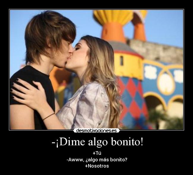 -¡Dime algo bonito! -