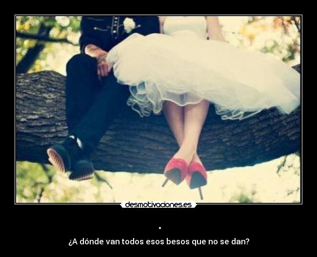 . - ¿A dónde van todos esos besos que no se dan?