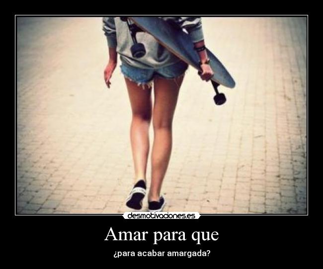 Amar para que - ¿para acabar amargada?