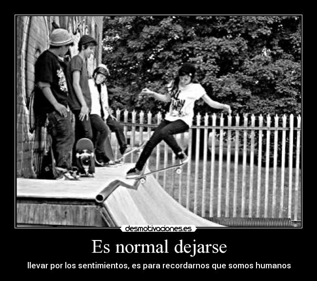 Es normal dejarse - llevar por los sentimientos, es para recordarnos que somos humanos