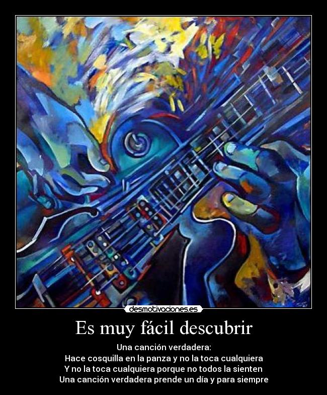Es muy fácil descubrir - Una canción verdadera:
Hace cosquilla en la panza y no la toca cualquiera
Y no la toca cualquiera porque no todos la sienten
Una canción verdadera prende un día y para siempre