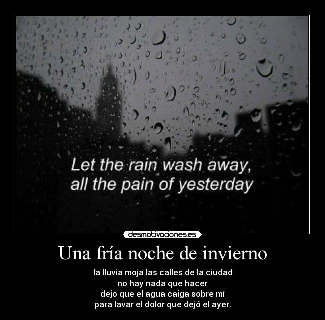 Una fría noche de invierno - la lluvia moja las calles de la ciudad
no hay nada que hacer
dejo que el agua caiga sobre mí
para lavar el dolor que dejó el ayer.