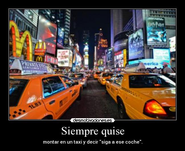 Siempre quise - montar en un taxi y decir siga a ese coche.