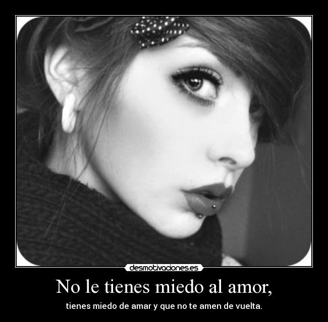 No le tienes miedo al amor, - 