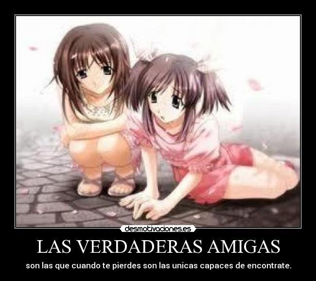 LAS VERDADERAS AMIGAS - son las que cuando te pierdes son las unicas capaces de encontrate.
