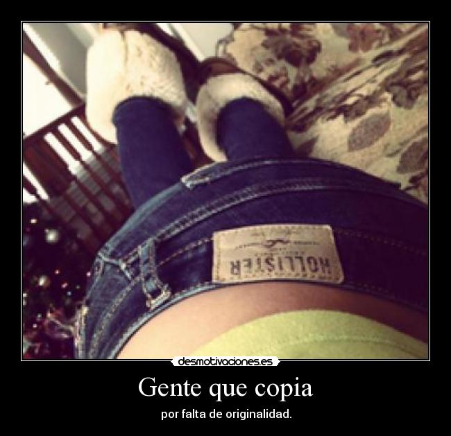 Gente que copia - por falta de originalidad.