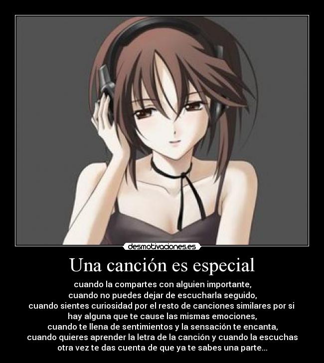 Una canción es especial - cuando la compartes con alguien importante,
cuando no puedes dejar de escucharla seguido,
cuando sientes curiosidad por el resto de canciones similares por si 
hay alguna que te cause las mismas emociones,
cuando te llena de sentimientos y la sensación te encanta,
cuando quieres aprender la letra de la canción y cuando la escuchas
otra vez te das cuenta de que ya te sabes una parte...