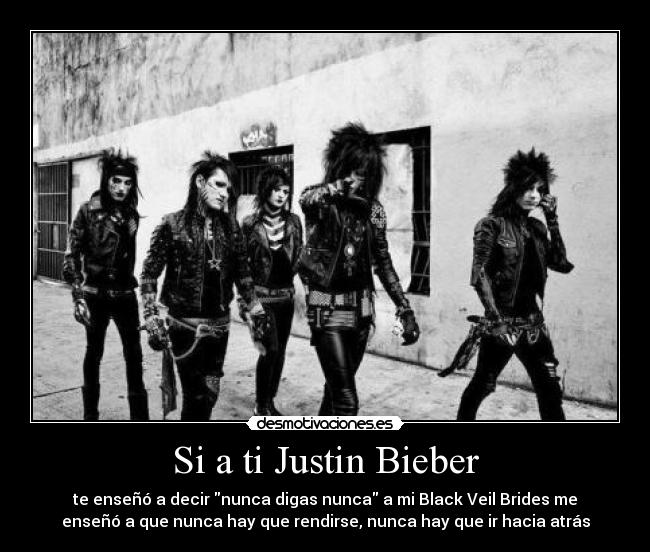 Si a ti Justin Bieber - te enseñó a decir nunca digas nunca a mi Black Veil Brides me
enseñó a que nunca hay que rendirse, nunca hay que ir hacia atrás