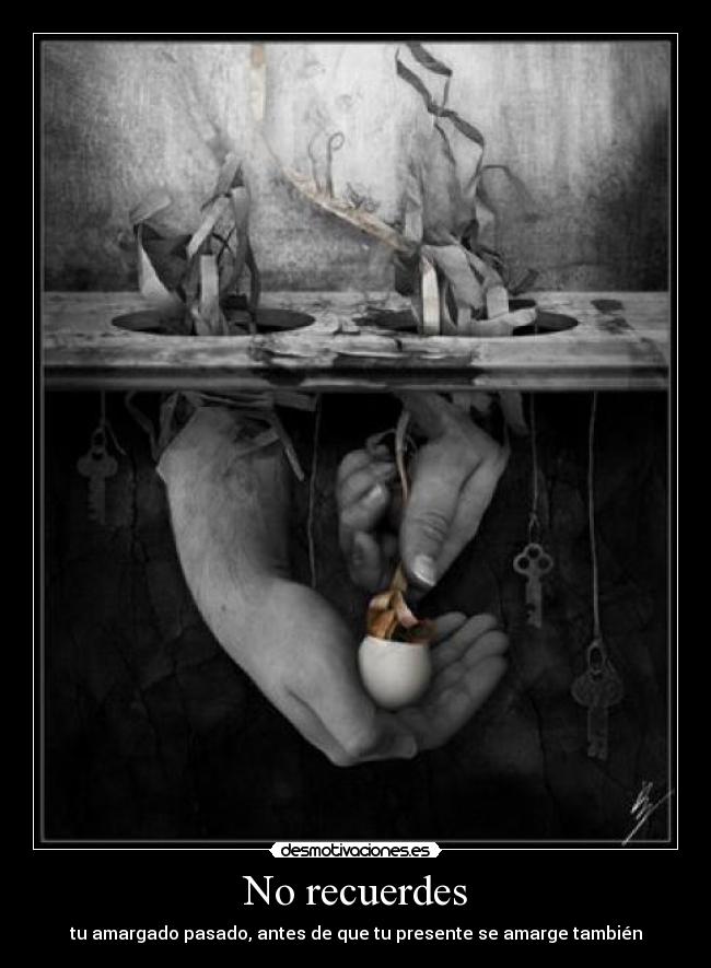 No recuerdes - tu amargado pasado, antes de que tu presente se amarge también