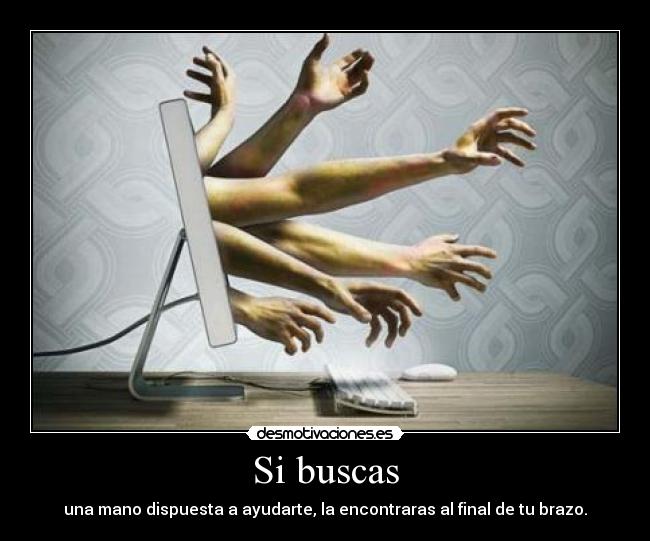 Si buscas - una mano dispuesta a ayudarte, la encontraras al final de tu brazo.