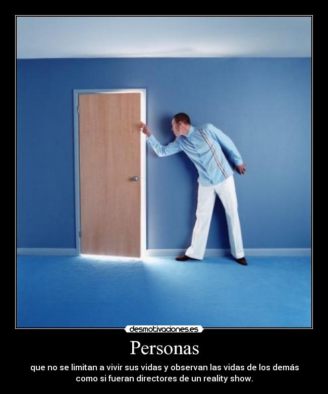 Personas - que no se limitan a vivir sus vidas y observan las vidas de los demás
como si fueran directores de un reality show.