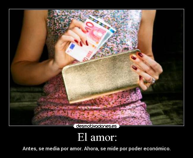 El amor: - Antes, se media por amor. Ahora, se mide por poder económico.