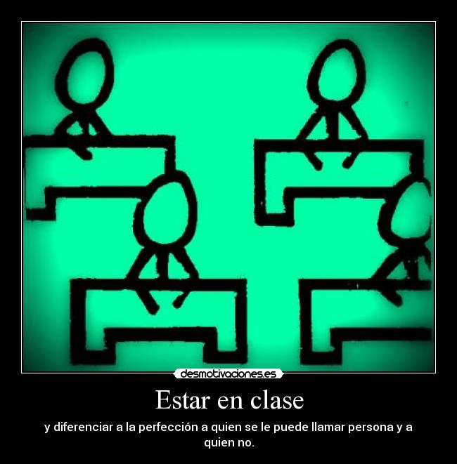 Estar en clase - y diferenciar a la perfección a quien se le puede llamar persona y a quien no.