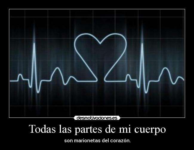 Todas las partes de mi cuerpo - son marionetas del corazón.