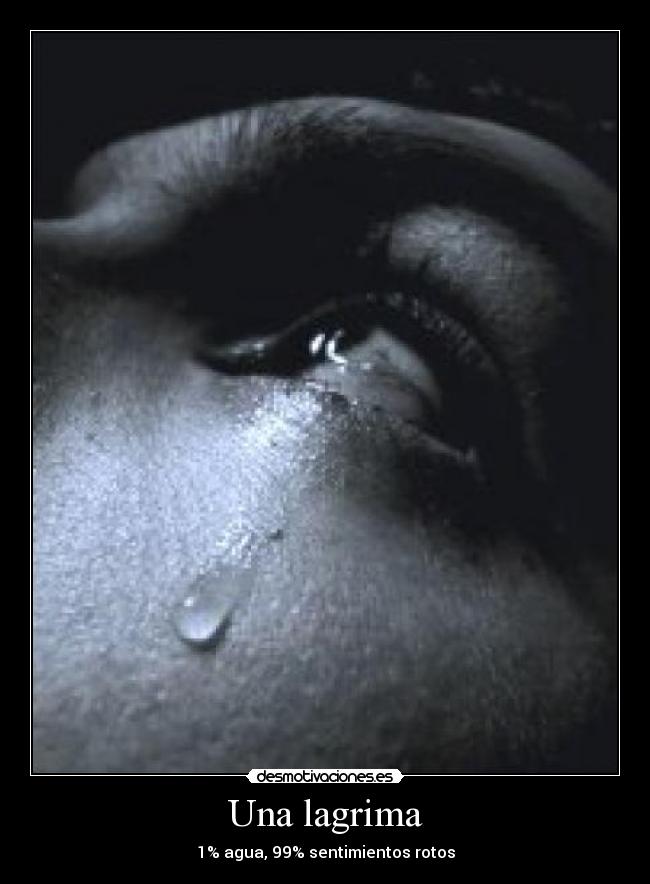 Una lagrima - 1% agua, 99% sentimientos rotos