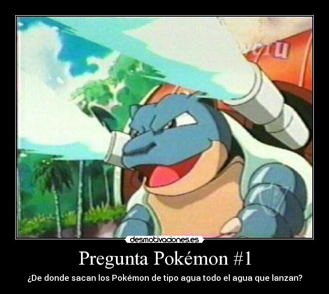 Pregunta Pokémon #1 - ¿De donde sacan los Pokémon de tipo agua todo el agua que lanzan?