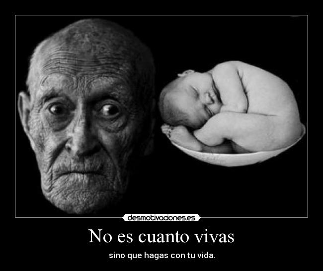 No es cuanto vivas - sino que hagas con tu vida.