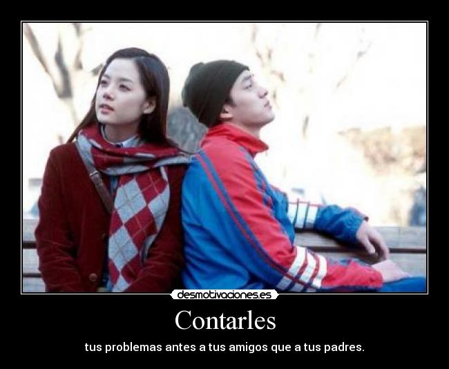 Contarles - tus problemas antes a tus amigos que a tus padres.