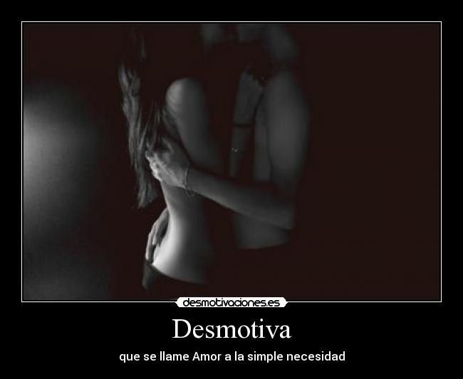 Desmotiva - que se llame Amor a la simple necesidad