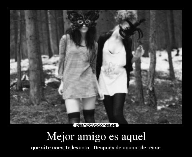 Mejor amigo es aquel - que si te caes, te levanta... Después de acabar de reírse.