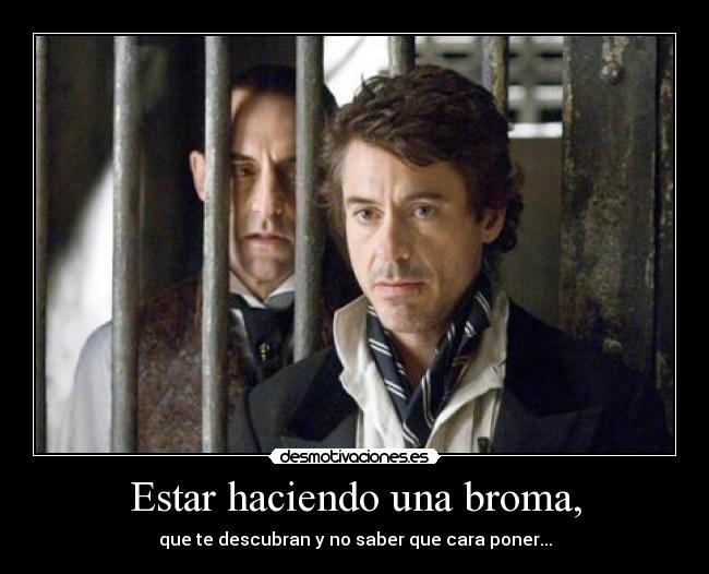 Estar haciendo una broma, - que te descubran y no saber que cara poner...