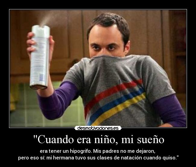 Cuando era niño, mi sueño - era tener un hipogrifo. Mis padres no me dejaron, 
pero eso sí: mi hermana tuvo sus clases de natación cuando quiso.