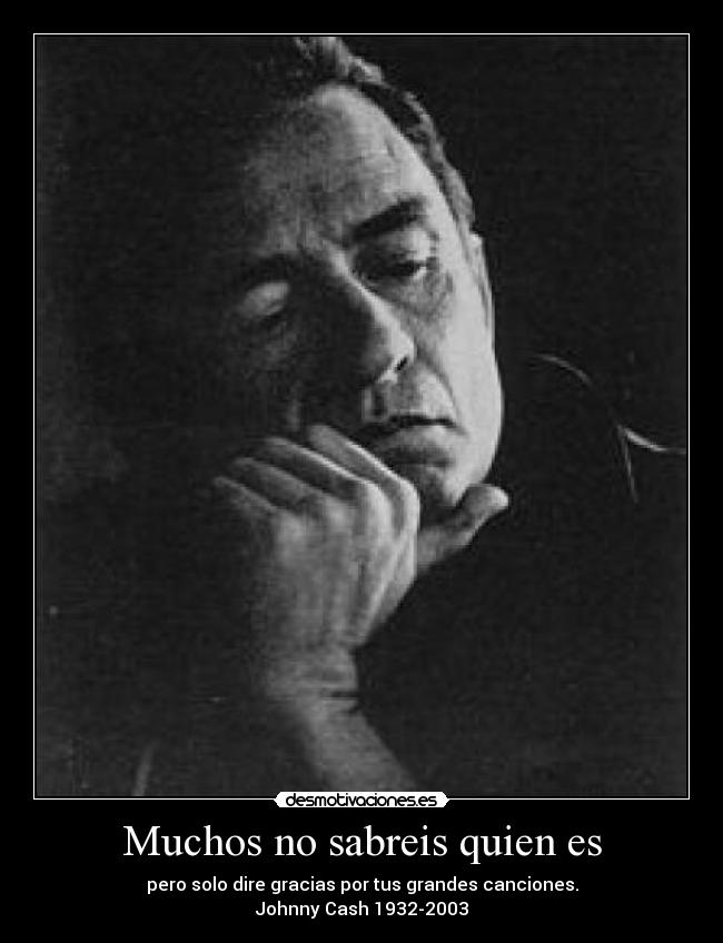 Muchos no sabreis quien es - pero solo dire gracias por tus grandes canciones.
Johnny Cash 1932-2003