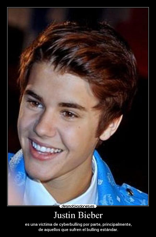 Justin Bieber - es una víctima de cyberbulling por parte, principalmente,
de aquellos que sufren el bulling estándar.