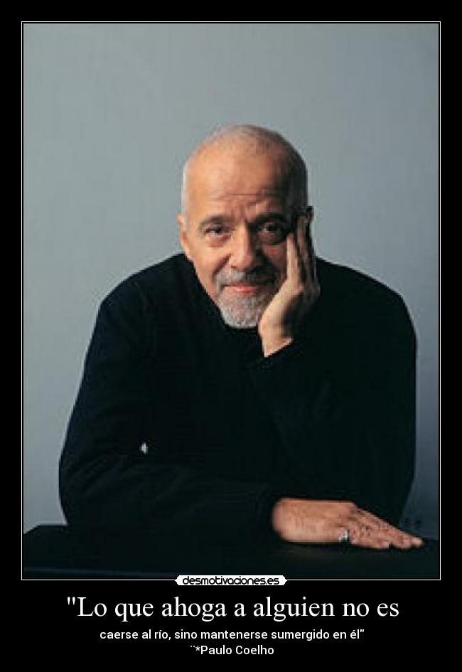 Lo que ahoga a alguien no es - caerse al río, sino mantenerse sumergido en él
¨*Paulo Coelho