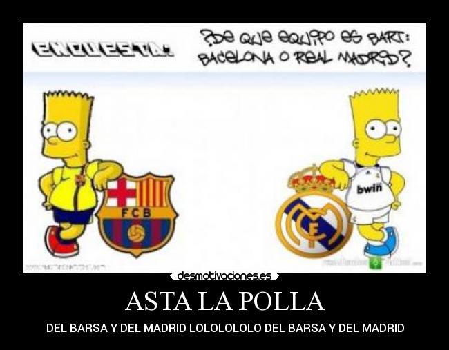 ASTA LA POLLA - DEL BARSA Y DEL MADRID LOLOLOLOLO DEL BARSA Y DEL MADRID