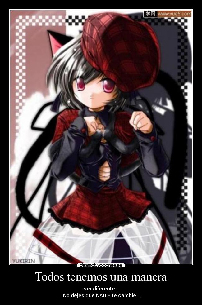 Todos tenemos una manera - ser diferente...
No dejes que NADIE te cambie...