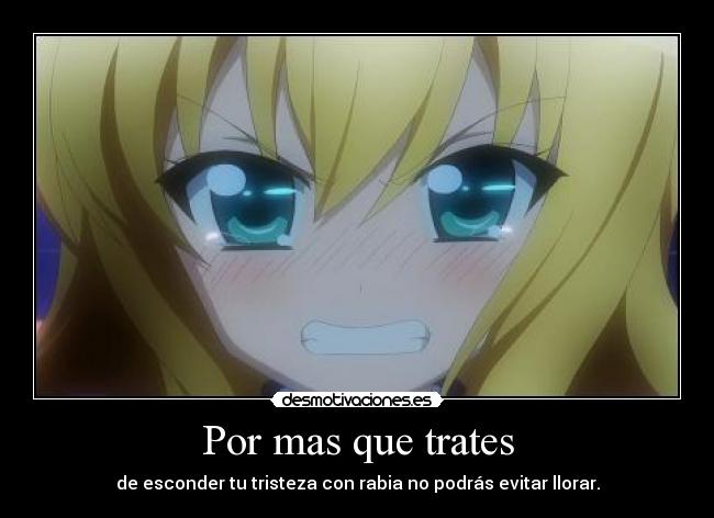 Por mas que trates - de esconder tu tristeza con rabia no podrás evitar llorar.