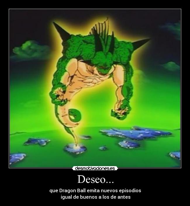 Deseo... - que Dragon Ball emita nuevos episodios
igual de buenos a los de antes