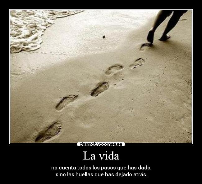 La vida - no cuenta todos los pasos que has dado,
sino las huellas que has dejado atrás.