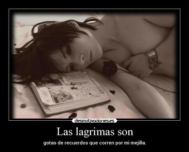 Las lagrimas son - gotas de recuerdos que corren por mi mejilla.