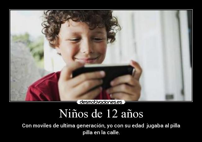 Niños de 12 años - Con moviles de ultima generación, yo con su edad jugaba al pilla pilla en la calle.