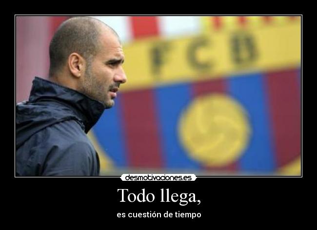 Todo llega, - es cuestión de tiempo