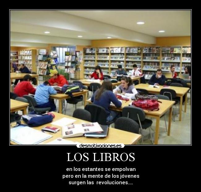 LOS LIBROS - en los estantes se empolvan
pero en la mente de los jóvenes
surgen las revoluciones....
