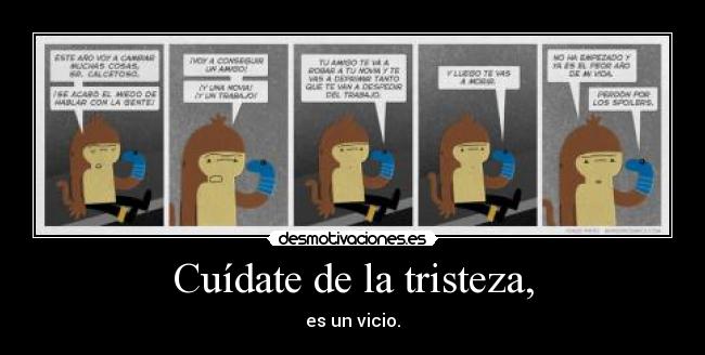 Cuídate de la tristeza, - es un vicio.