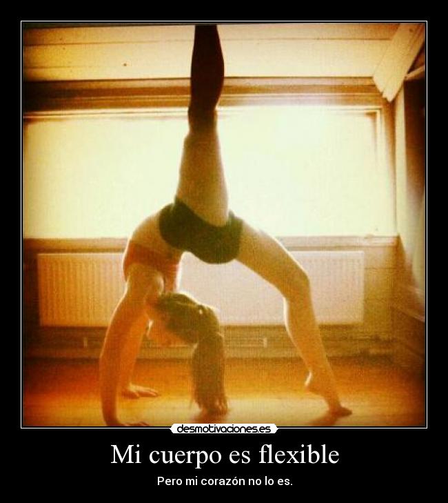 Mi cuerpo es flexible - Pero mi corazón no lo es.