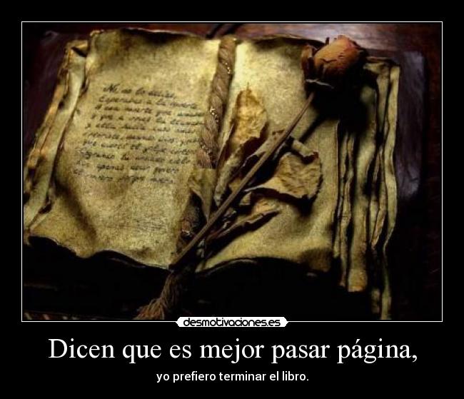 Dicen que es mejor pasar página, - yo prefiero terminar el libro.