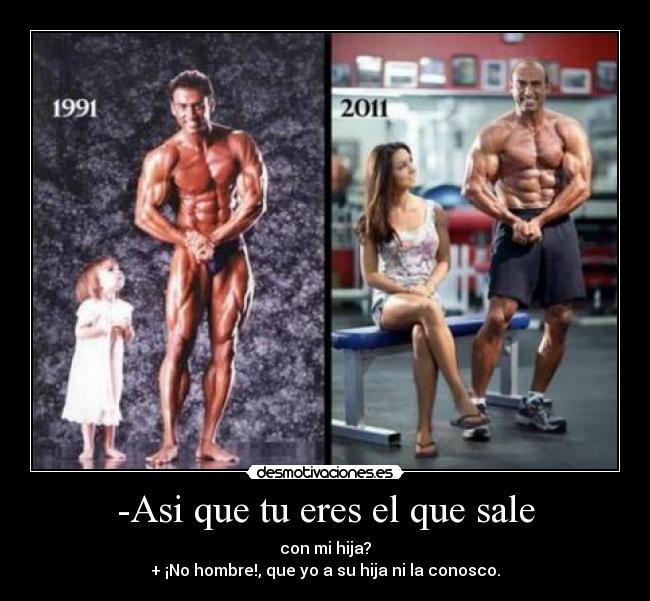 -Asi que tu eres el que sale - con mi hija?
+ ¡No hombre!, que yo a su hija ni la conosco.