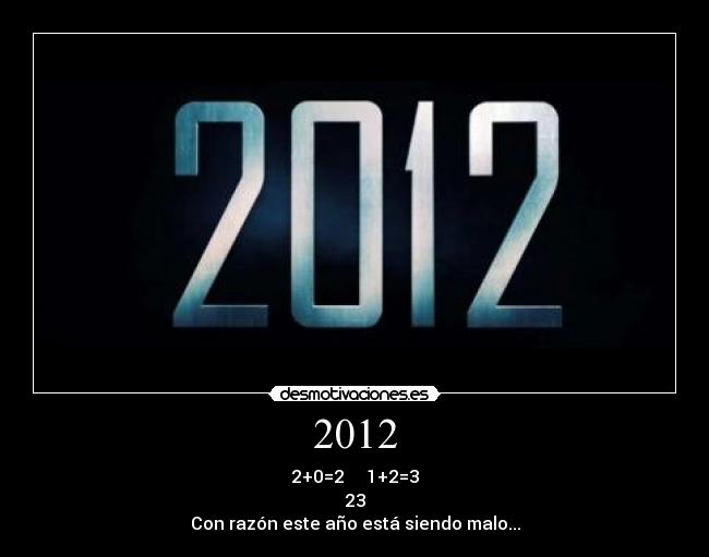 2012 - 2+0=2     1+2=3
23
Con razón este año está siendo malo...