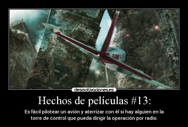 Hechos de películas #13: - Es fácil pilotear un avión y aterrizar con él si hay alguien en la
torre de control que pueda dirigir la operación por radio.