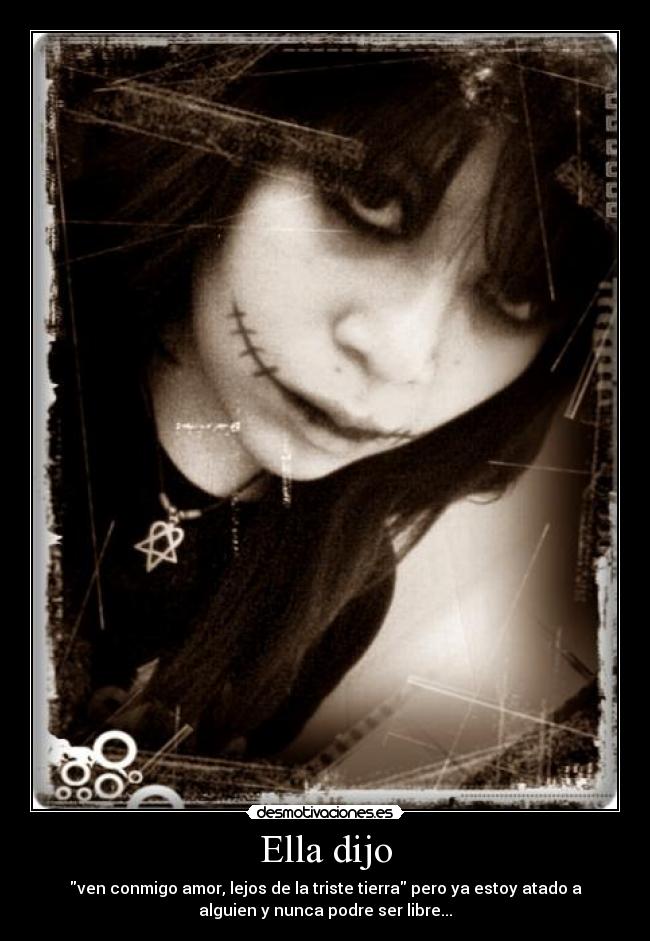 Ella dijo - ven conmigo amor, lejos de la triste tierra pero ya estoy atado a
alguien y nunca podre ser libre...