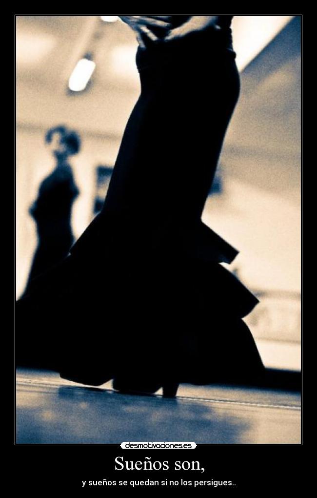 Sueños son, - y sueños se quedan si no los persigues..