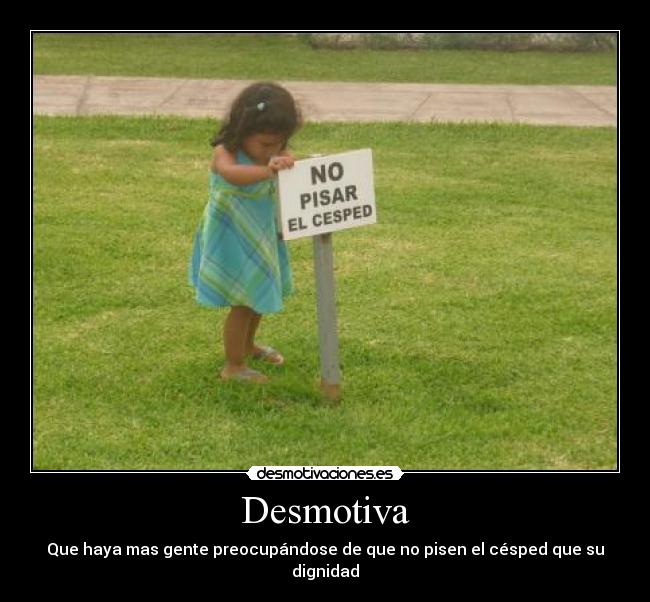 Desmotiva - Que haya mas gente preocupándose de que no pisen el césped que su dignidad