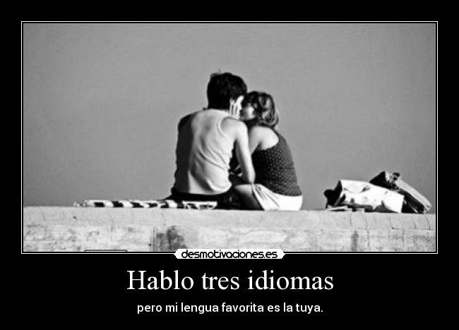 Hablo tres idiomas - pero mi lengua favorita es la tuya.